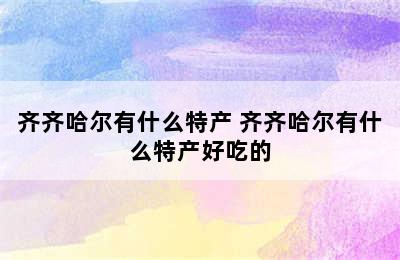 齐齐哈尔有什么特产 齐齐哈尔有什么特产好吃的